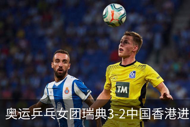 奥运乒乓女团瑞典3-2中国香港进8强 韩国3-1巴西